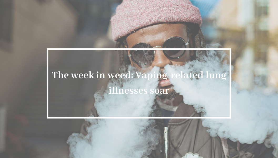 The week in weed: Vaping-related lung illnesses soar
