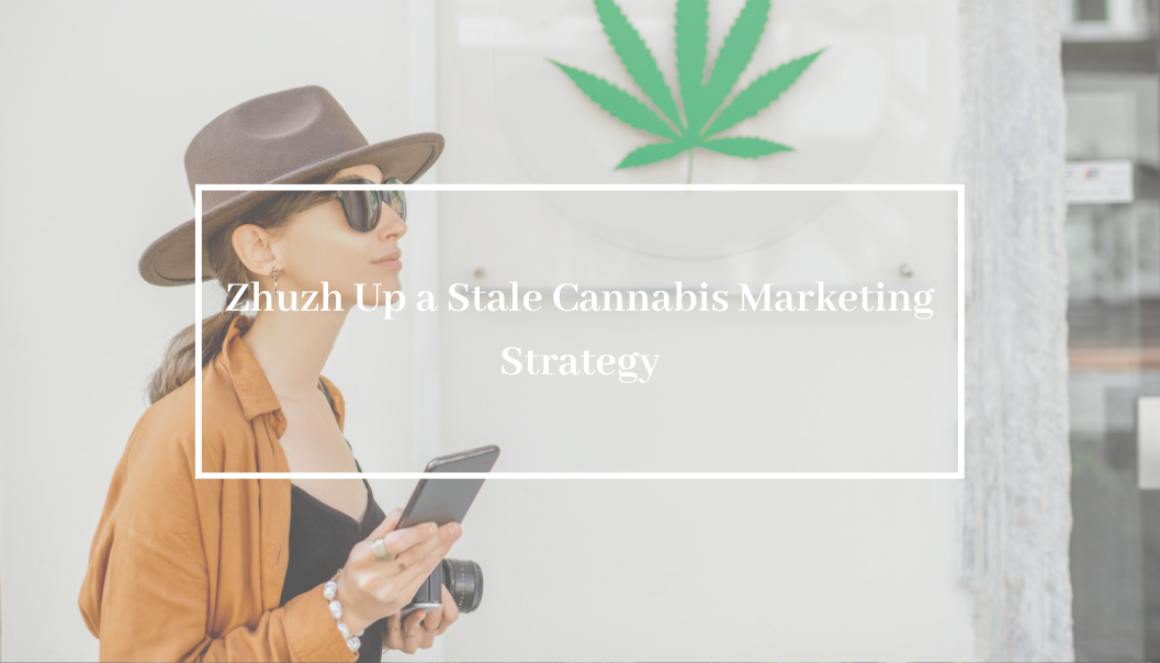 Zhuzh Up a Stale Cannabis Marketing Strategy