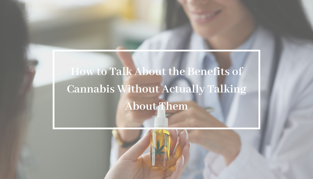 How to Talk About the Benefits of Cannabis Without Actually Talking About Them