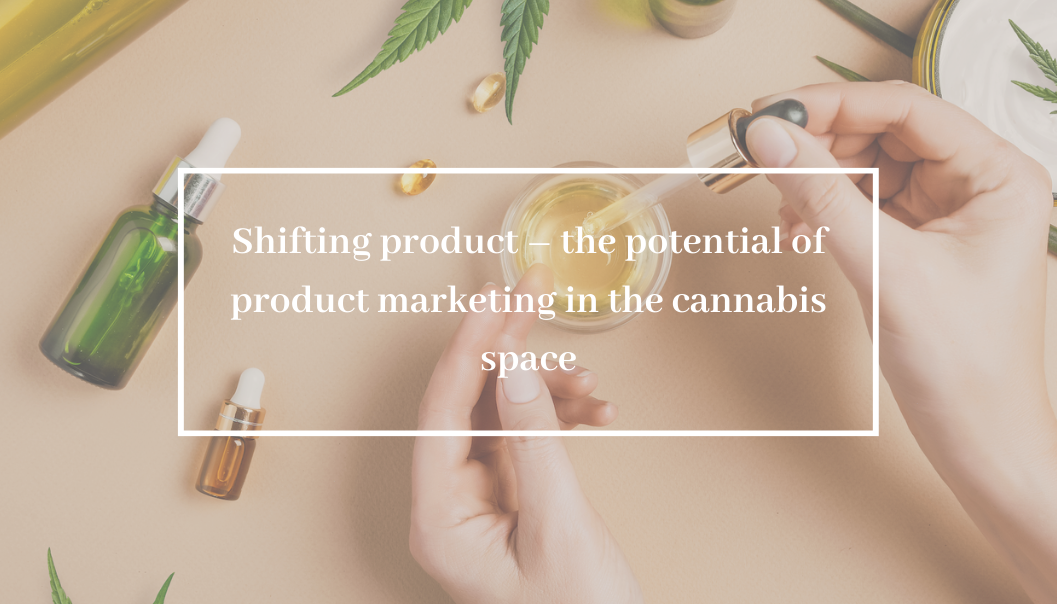 Shifting product – the potential of product marketing in the cannabis space