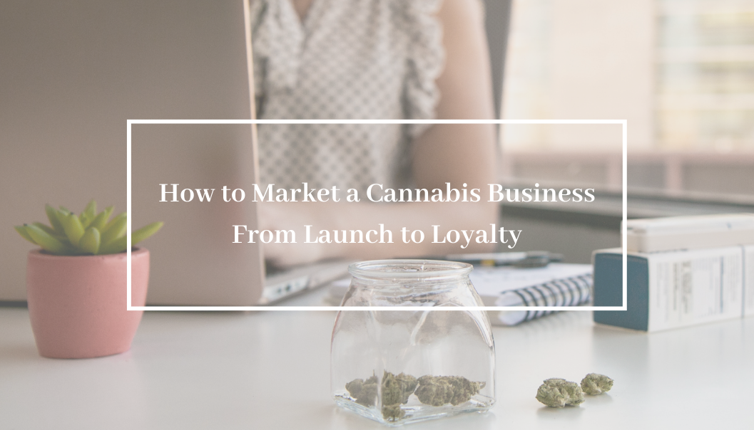 How to Market a Cannabis Business From Launch to Loyalty