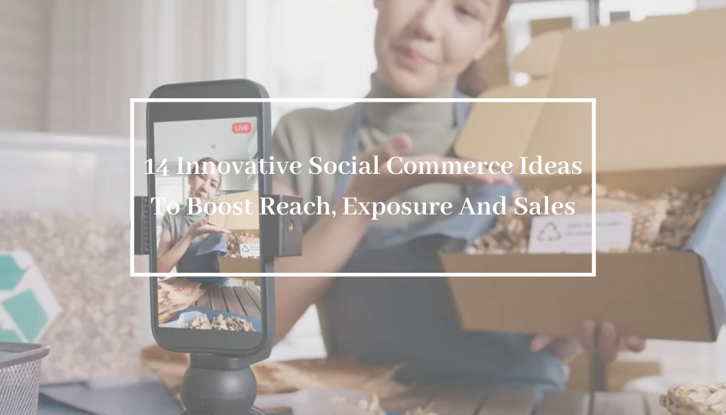 14 Innovative Social Commerce Ideas To Boost Reach, Exposure And Sales