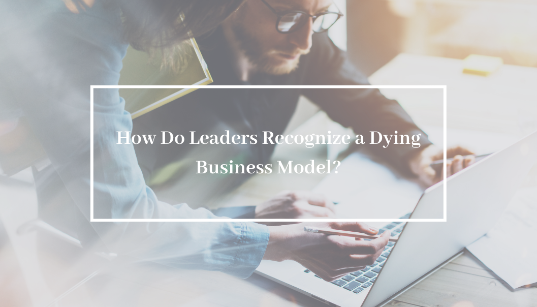 How Do Leaders Recognize a Dying Business Model?