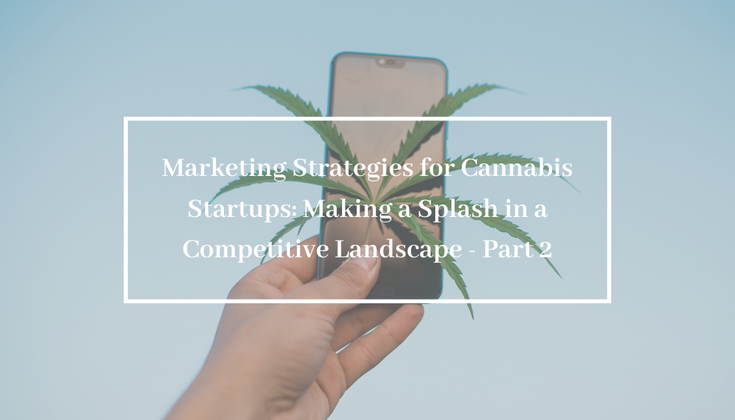Marketing Strategies for Cannabis Startups: Making a Splash in a Competitive Landscape – Part 2