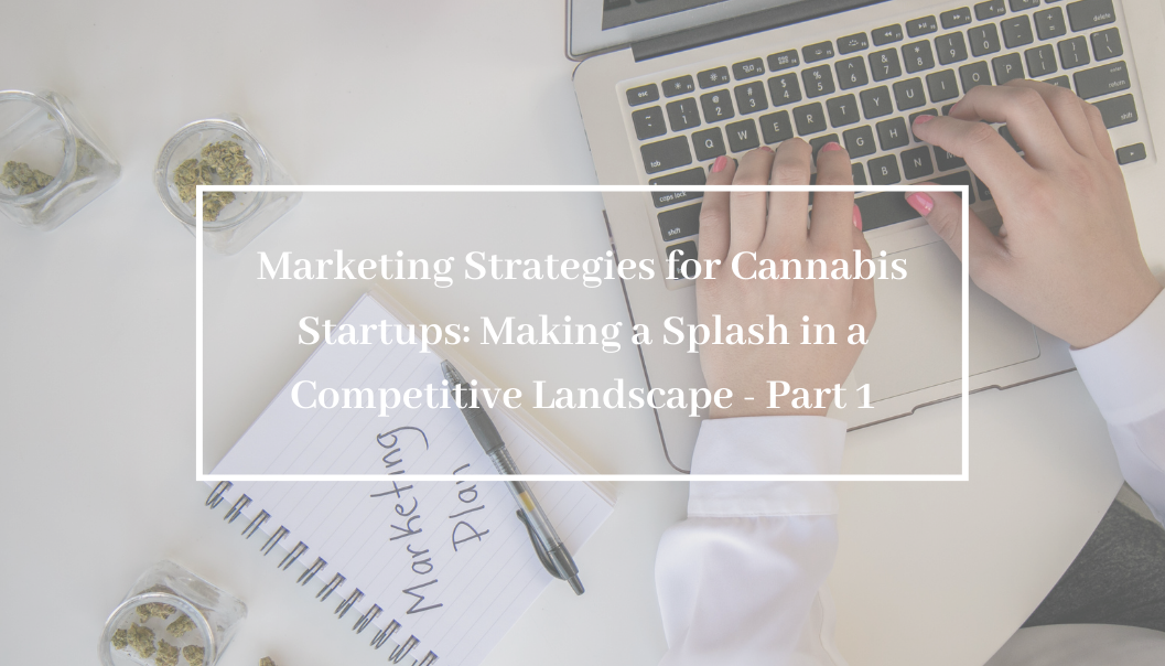 Marketing Strategies for Cannabis Startups: Making a Splash in a Competitive Landscape – Part 1