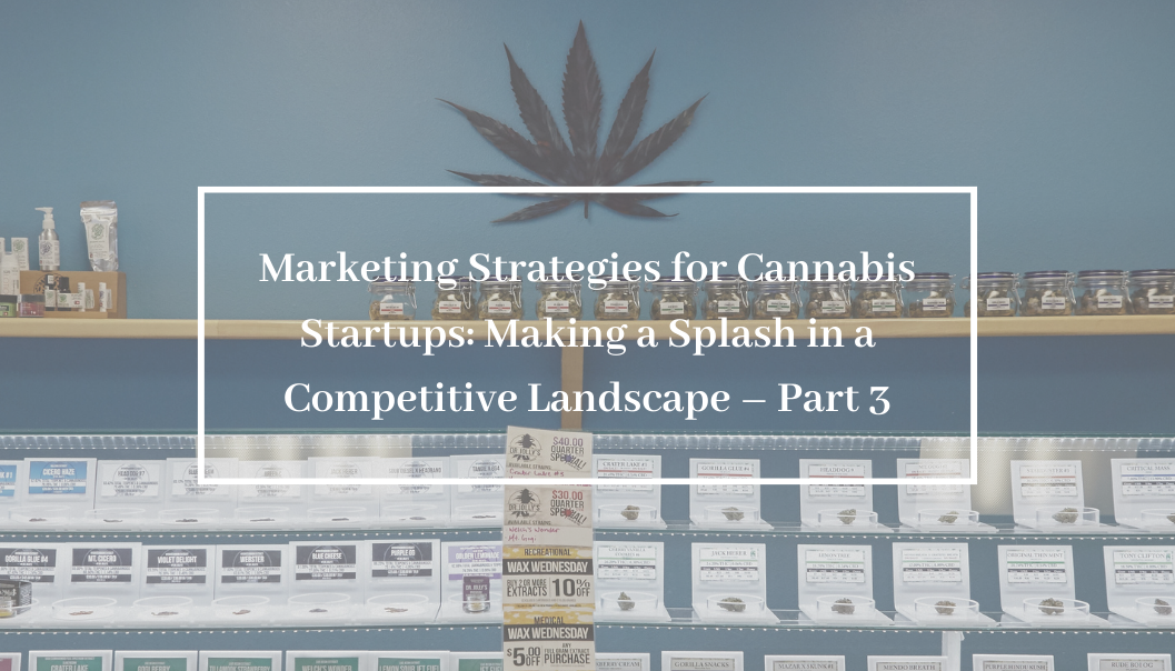 Marketing Strategies for Cannabis Startups: Making a Splash in a Competitive Landscape – Part 3