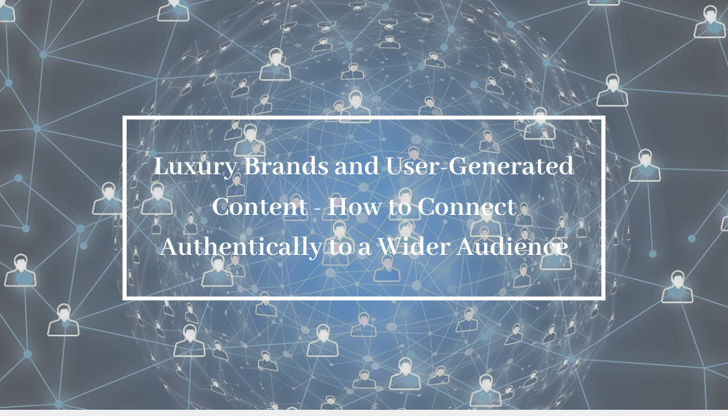 Luxury Brands and User-Generated Content – How to Connect Authentically to a Wider Audience