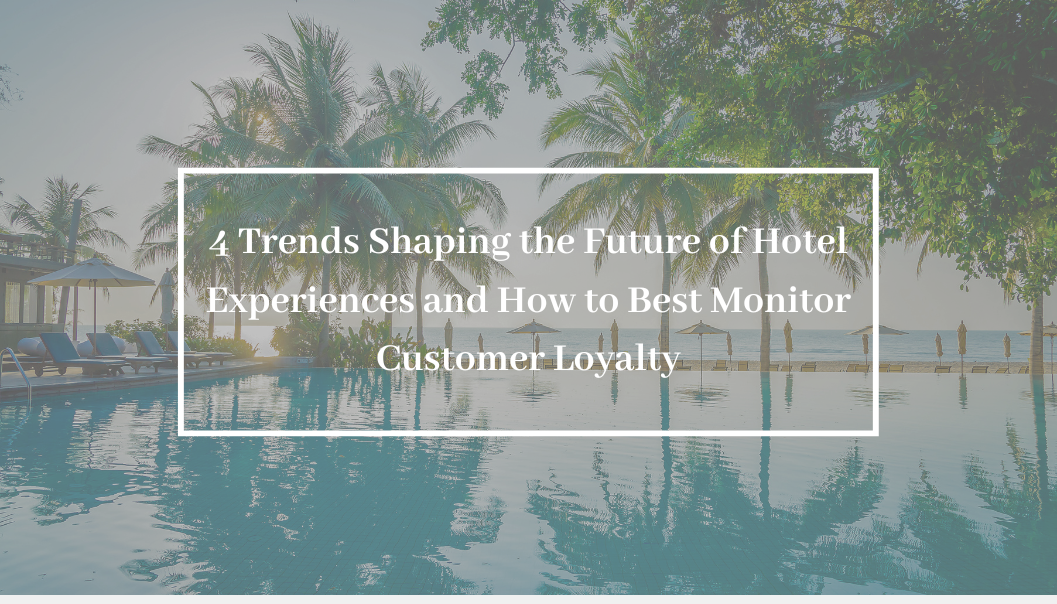 4 Trends Shaping the Future of Hotel Experiences and How to Best Monitor Customer Loyalty