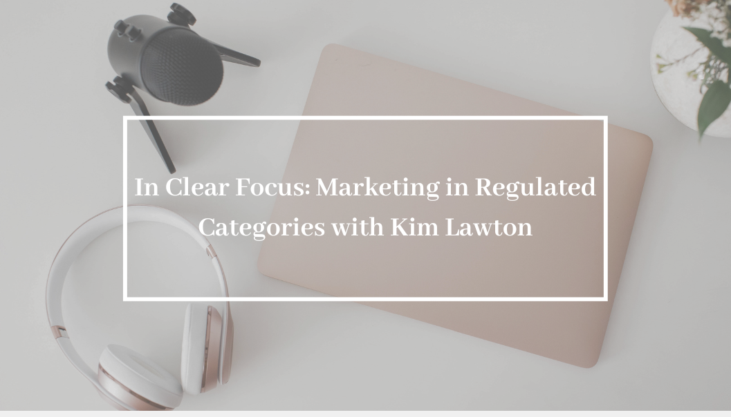 In Clear Focus: Marketing in Regulated Categories with Kim Lawton